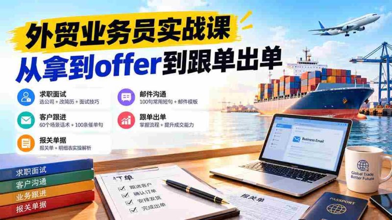 外贸业务员从求职到出单实战课:教你筛选优质公司、优化简历、应对面试、客户跟进催单及出口报关操作篇-有道网创