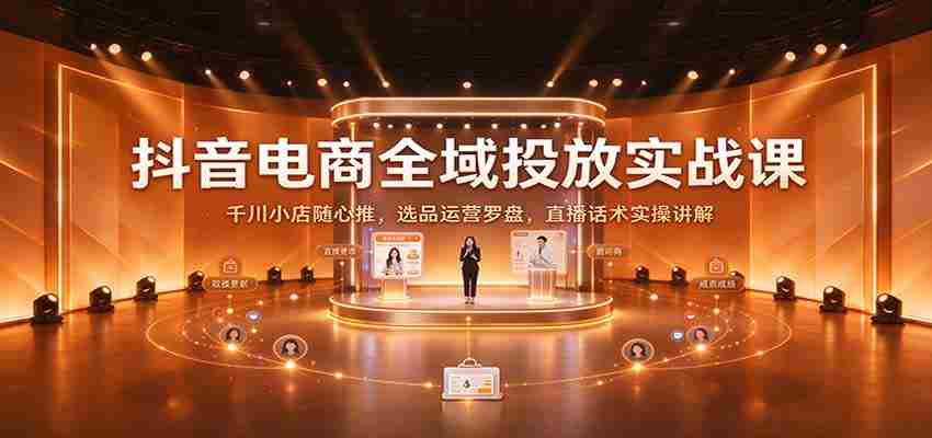 揭秘抖音电商全链路投放策略：深度解析千川小店随心推技巧，精选商品运营指南及直播沟通技巧实战分享-有道网创