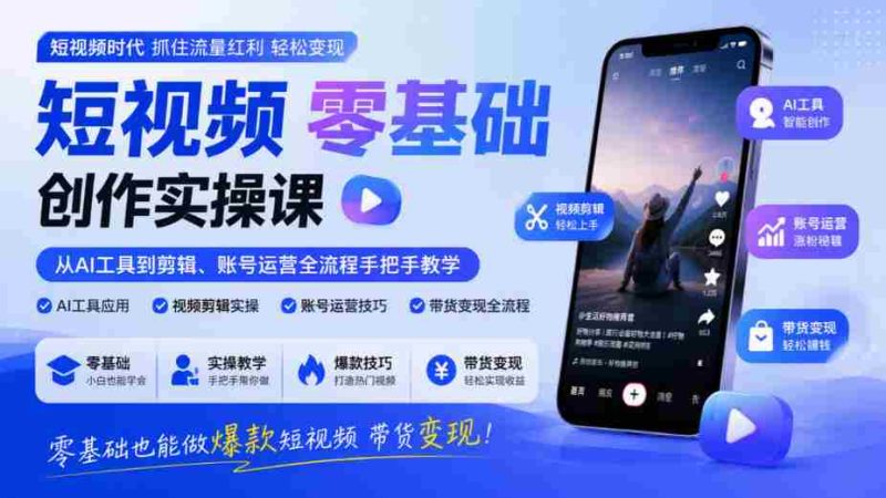 入门短视频制作实战教程:AI工具到剪辑、账号管理全方位指导,零门槛打造爆款视频实现盈利-有道网创