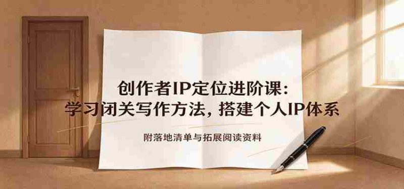 创作者IP定位进阶课:学习闭关写作方法,搭建个人IP体系,附落地清单与拓展阅读资料-有道网创