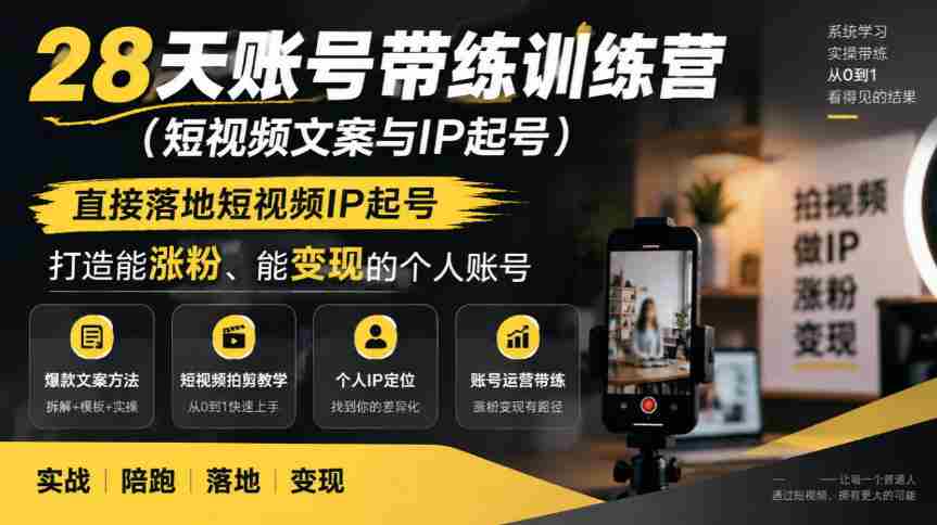 28天账号带练训练营(短视频文案与IP起号),直接落地短视频IP起号,打造能涨粉、能变现的个人账号