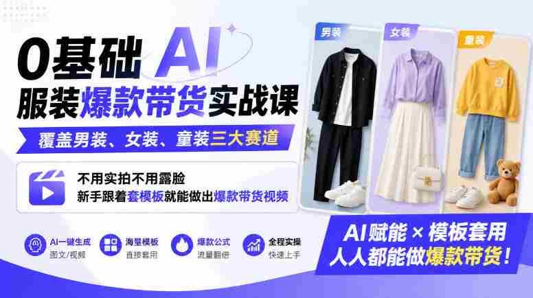 0基础AI服装爆款带货实战课｜覆盖男装、女装、童装三大赛道，不用实拍不用露脸，新手跟着套模板就能做出爆款带货视频-有道网创