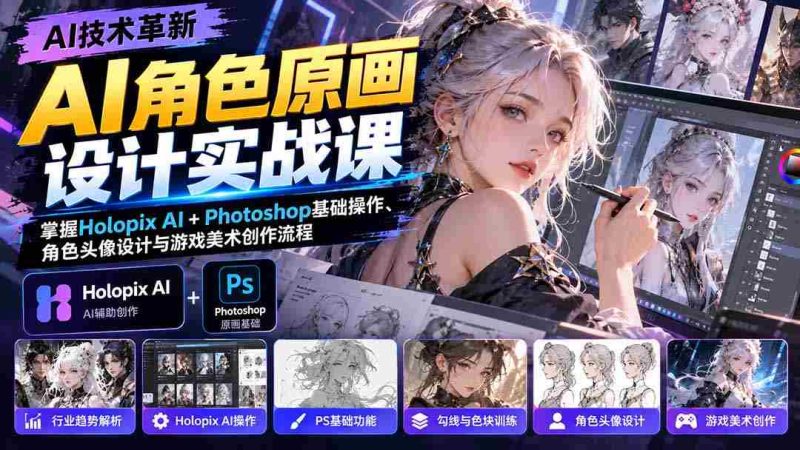 AI角色原画设计实战课:掌握Holopix AI+Photoshop基础操作、角色头像设计与游戏美术创作流程-有道网创