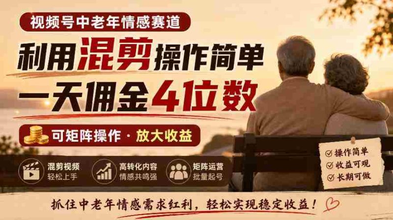 老年情感领域视频号，混剪技巧轻松上手，日赚四位数佣金，矩阵运营轻松实现-有道网创