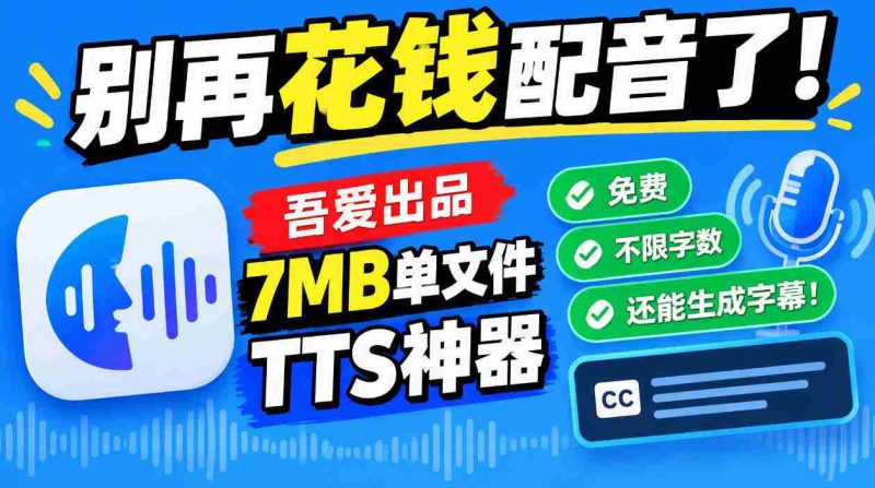 吾爱免费TTS神器问世：告别付费配音，7MB单文件不限字数，字幕同步生成！-有道网创