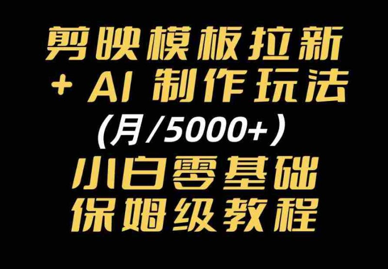 剪映模板拉新｜小白可上手的AI变现思路，完整实操SOP分享-有道网创