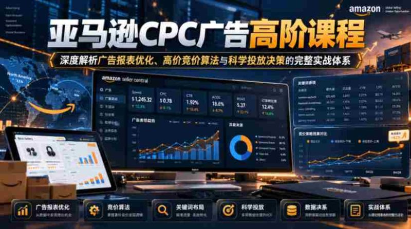 揭秘亚马逊CPC广告精英课程:全方位解析报表优化策略、顶级竞价算法及精准投放决策实战指南-有道网创