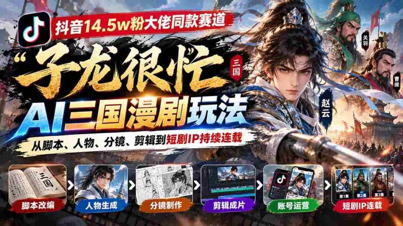 抖音15万粉丝达人倾情推荐「子龙忙碌不停」AI三国动画制作攻略:涵盖剧本、角色、画面、剪辑,打造热门短剧IP连载不断-有道网创