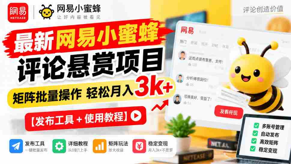 全新网易小蜜蜂评价奖励计划揭晓，矩阵化批量执行月入3000+轻松实现【发布助手+操作攻略-有道网创