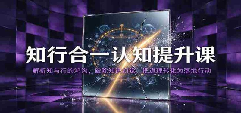知行合一认知提升课:解析知与行的鸿沟,破除知识幻觉,把道理转化为落地行动-有道网创