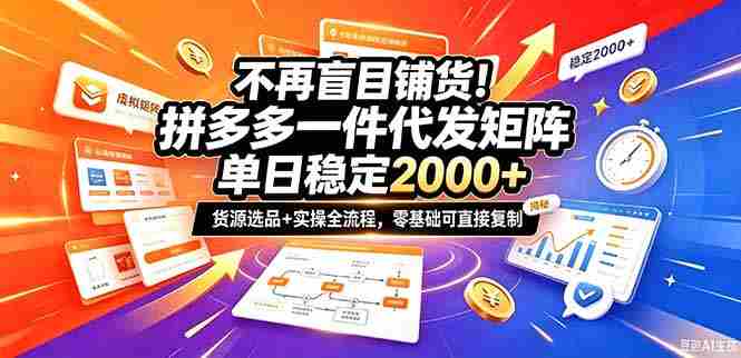 不再盲目铺货!拼多多一件代发矩阵落地攻略,提供优质货源店铺运营全流程,零基础可直接复制-有道网创