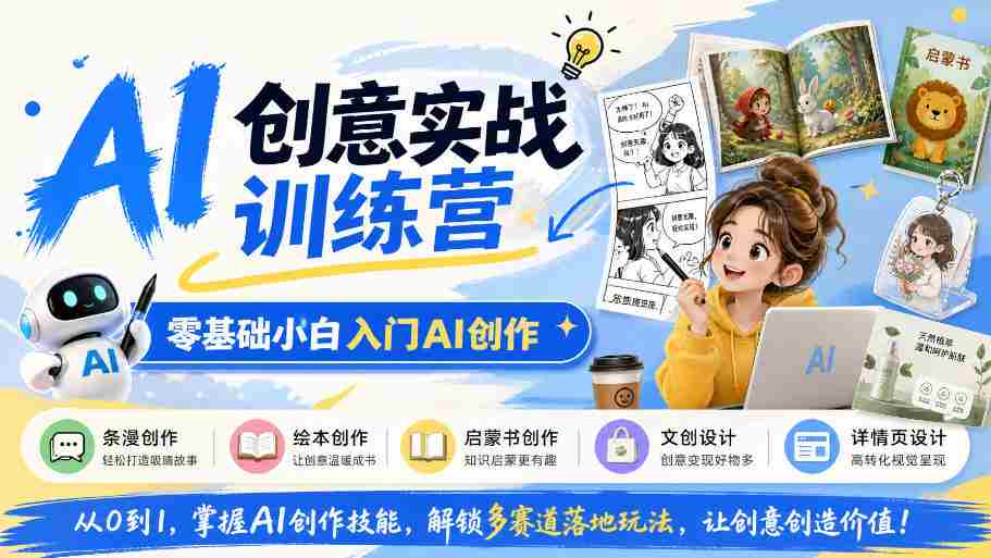 AI创意实战训练营,零基础小白入门AI创作,解锁条漫、绘本、启蒙书、文创、详情页多赛道落地玩法