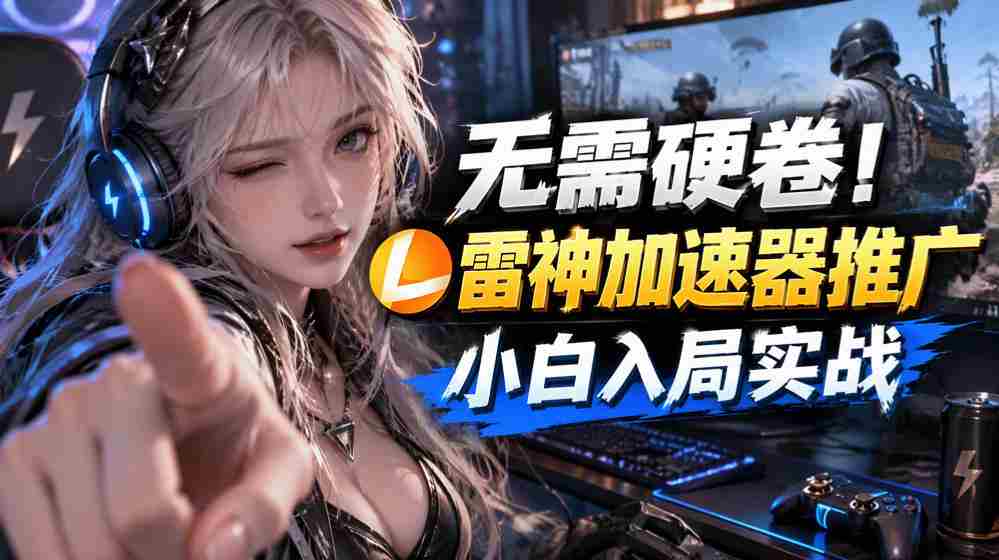 无需硬卷!雷神加速器推广,小白入局实战一天也能几十r