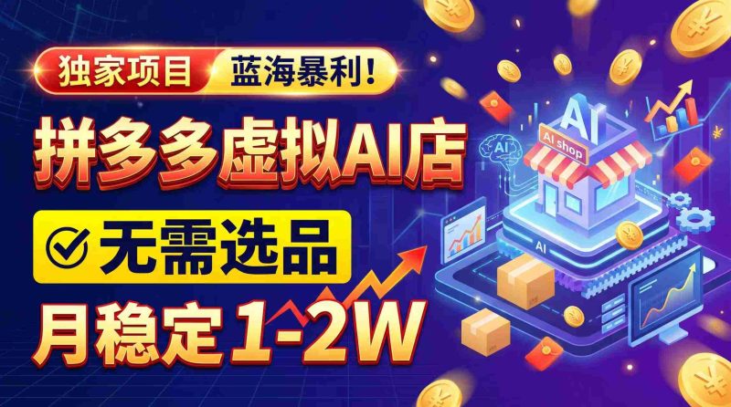 2026年巨利商机,拼多多AI店铺轻松启动,无需费心选品,月入轻松过万,完美副业/全职两相宜!-有道网创